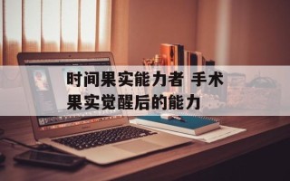 时间果实能力者 手术果实觉醒后的能力