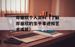 邓丽欣个人资料（了解邓丽欣的生平事迹和艺术成就）