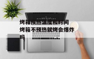 烤箱预热温度和时间 烤箱不预热就烤会爆炸吗