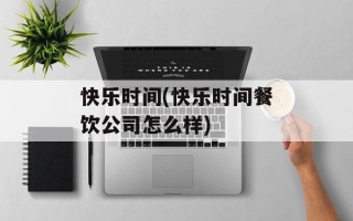 快乐时间(快乐时间餐饮公司怎么样)