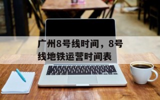 广州8号线时间，8号线地铁运营时间表