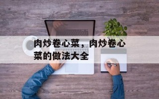 肉炒卷心菜，肉炒卷心菜的做法大全