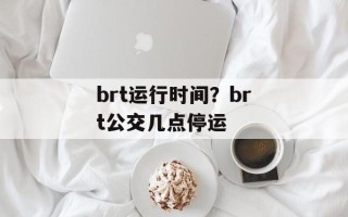 brt运行时间？brt公交几点停运