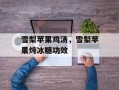 雪梨苹果鸡汤，雪梨苹果炖冰糖功效