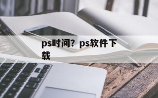 ps时间？ps软件下载