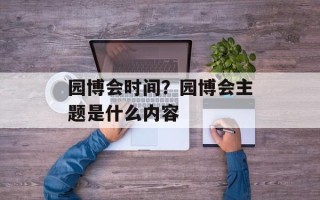 园博会时间？园博会主题是什么内容