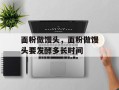 面粉做馒头，面粉做馒头要发酵多长时间