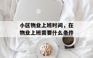 小区物业上班时间，在物业上班需要什么条件