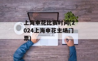 上海申花比赛时间(2024上海申花主场门票)