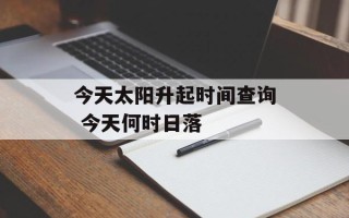 今天太阳升起时间查询 今天何时日落