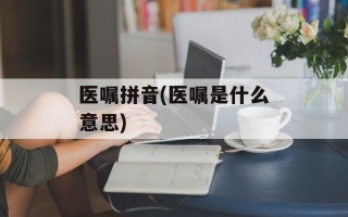 医嘱拼音(医嘱是什么意思)