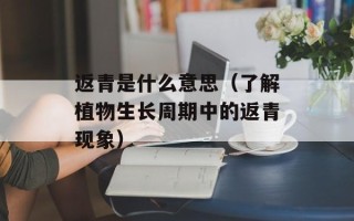 返青是什么意思（了解植物生长周期中的返青现象）
