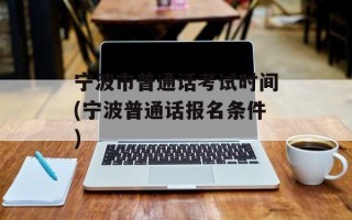 宁波市普通话考试时间(宁波普通话报名条件)