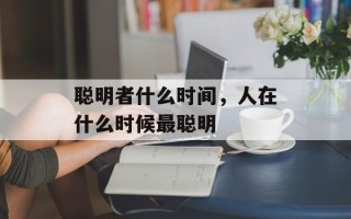 聪明者什么时间，人在什么时候最聪明