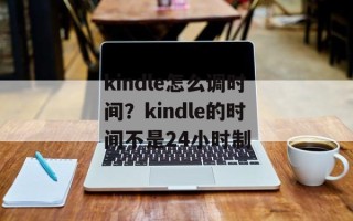 kindle怎么调时间？kindle的时间不是24小时制