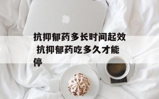 抗抑郁药多长时间起效 抗抑郁药吃多久才能停