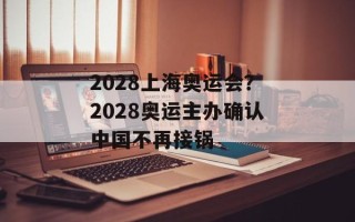 2028上海奥运会？2028奥运主办确认中国不再接锅