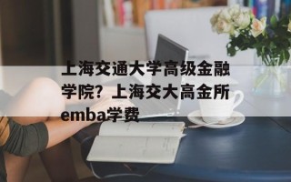 上海交通大学高级金融学院？上海交大高金所emba学费