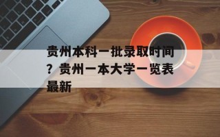 贵州本科一批录取时间？贵州一本大学一览表最新