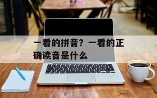 一看的拼音？一看的正确读音是什么