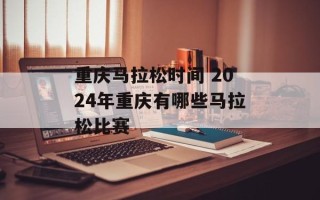 重庆马拉松时间 2024年重庆有哪些马拉松比赛