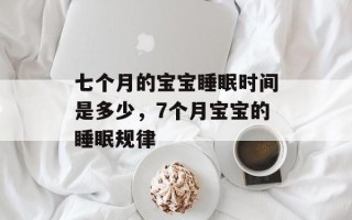 七个月的宝宝睡眠时间是多少，7个月宝宝的睡眠规律