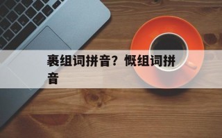 裹组词拼音？慨组词拼音
