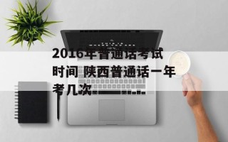 2016年普通话考试时间 陕西普通话一年考几次