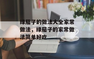 绿茄子的做法大全家常做法，绿茄子的家常做法简单好吃