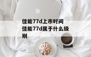 佳能77d上市时间 佳能77d属于什么级别