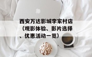 西安万达影城李家村店（观影体验、影片选择、优惠活动一览）
