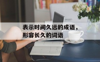 表示时间久远的成语，形容长久的词语