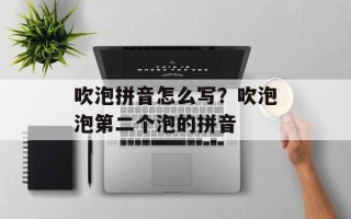 吹泡拼音怎么写？吹泡泡第二个泡的拼音