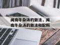 闽南牛杂汤的做法，闽南牛杂汤的做法和配料