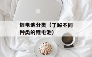 锂电池分类（了解不同种类的锂电池）