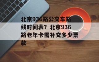 北京936路公交车路线时间表？北京936路老年卡需补交多少票款