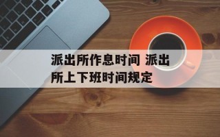 派出所作息时间 派出所上下班时间规定