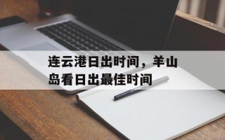连云港日出时间，羊山岛看日出最佳时间