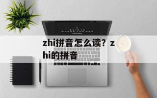 zhi拼音怎么读？zhi的拼音