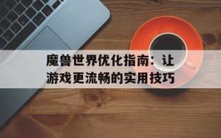 魔兽世界优化指南：让游戏更流畅的实用技巧