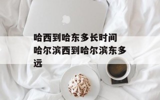 哈西到哈东多长时间 哈尔滨西到哈尔滨东多远