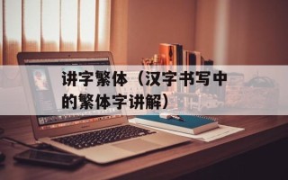 讲字繁体（汉字书写中的繁体字讲解）