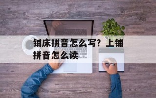铺床拼音怎么写？上铺拼音怎么读