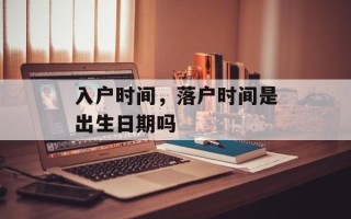 入户时间，落户时间是出生日期吗