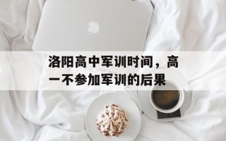 洛阳高中军训时间，高一不参加军训的后果
