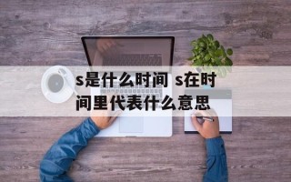 s是什么时间 s在时间里代表什么意思