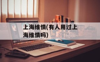 上海维情(有人用过上海维情吗)