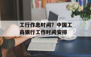 工行作息时间？中国工商银行工作时间安排