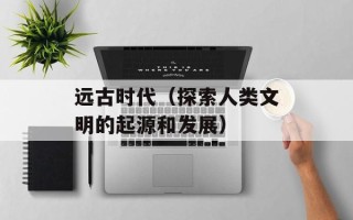 远古时代（探索人类文明的起源和发展）