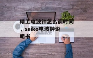 精工电波钟怎么调时间，seiko电波钟说明书